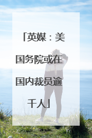 英媒：美国务院或在国内裁员逾千人