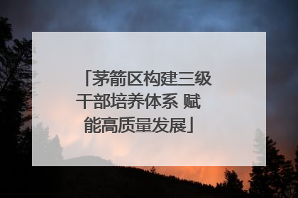 茅箭区构建三级干部培养体系 赋能高质量发展