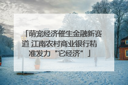 萌宠经济催生金融新赛道 江南农村商业银行精准发力“它经济”