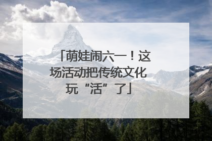 萌娃闹六一！这场活动把传统文化玩“活”了