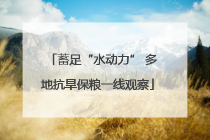 蓄足“水动力” 多地抗旱保粮一线观察