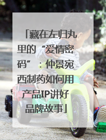 藏在左归丸里的“爱情密码”：仲景宛西制药如何用产品IP讲好品牌故事
