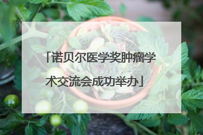 诺贝尔医学奖肿瘤学术交流会成功举办