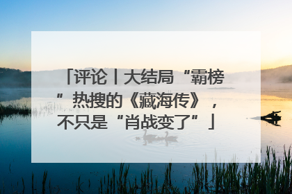 评论丨大结局“霸榜”热搜的《藏海传》，不只是“肖战变了”