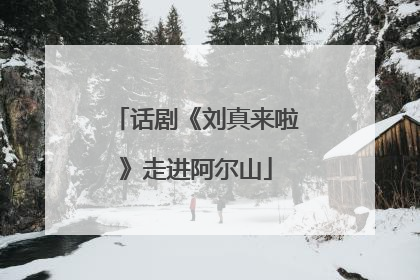 话剧《刘真来啦》走进阿尔山