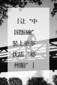 让“中国饭碗”装上更多优质“邓州粮”