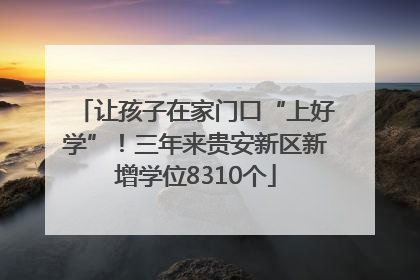 让孩子在家门口“上好学”！三年来贵安新区新增学位8310个