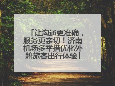让沟通更准确，服务更亲切！济南机场多举措优化外籍旅客出行体验