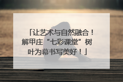 让艺术与自然融合！解甲庄“七彩课堂”树叶为幕书写美好！