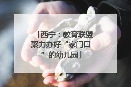 西宁：教育联盟聚力办好“家门口”的幼儿园