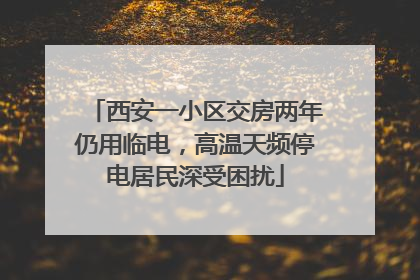 西安一小区交房两年仍用临电，高温天频停电居民深受困扰
