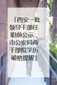 西安一批领导干部任职前公示，市公安局两干部拟学历破格提拔