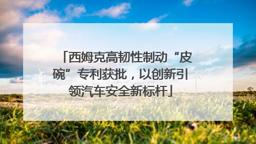 西姆克高韧性制动“皮碗”专利获批，以创新引领汽车安全新标杆