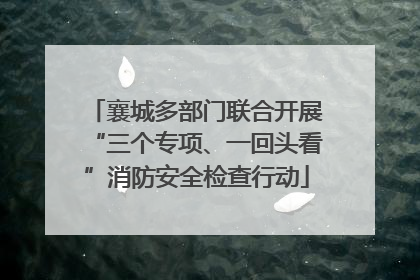 襄城多部门联合开展“三个专项、一回头看”消防安全检查行动