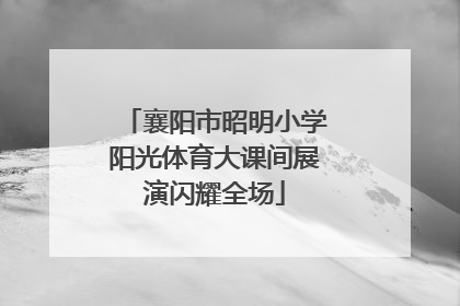 襄阳市昭明小学阳光体育大课间展演闪耀全场