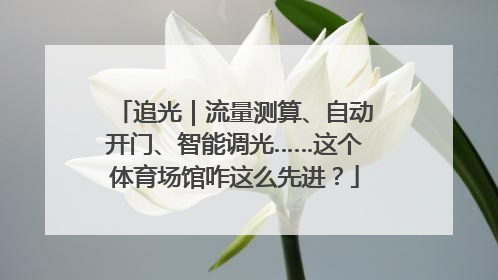 追光｜流量测算、自动开门、智能调光……这个体育场馆咋这么先进？
