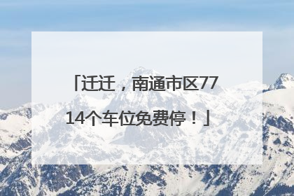 迁迁，南通市区7714个车位免费停！