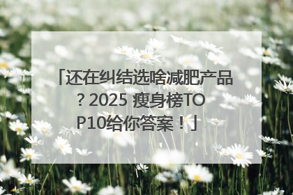 还在纠结选啥减肥产品？2025 瘦身榜TOP10给你答案！