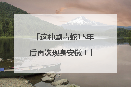 这种剧毒蛇15年后再次现身安徽！