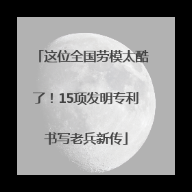 这位全国劳模太酷了！15项发明专利书写老兵新传