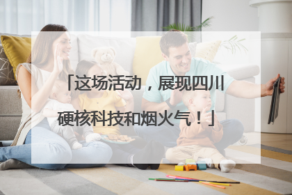 这场活动，展现四川硬核科技和烟火气！