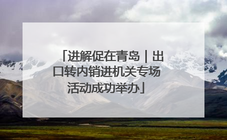 进解促在青岛｜出口转内销进机关专场活动成功举办