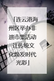 连云港海州区举办非遗市集活动 让传统文化焕发时代光彩