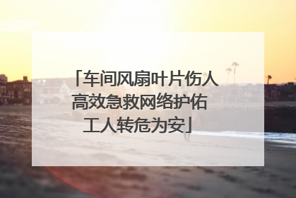 车间风扇叶片伤人 高效急救网络护佑工人转危为安