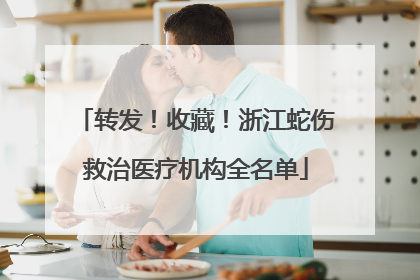 转发！收藏！浙江蛇伤救治医疗机构全名单