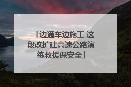 边通车边施工 这段改扩建高速公路演练救援保安全
