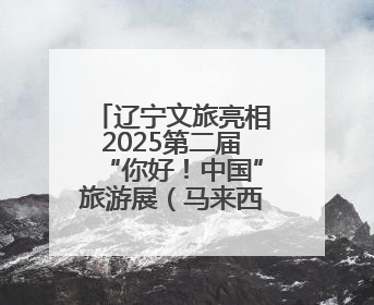 辽宁文旅亮相2025第二届“你好！中国”旅游展（马来西亚）