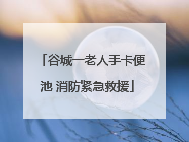 谷城一老人手卡便池 消防紧急救援