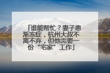 谁能帮忙？妻子患渐冻症，杭州大叔不离不弃，但他需要一份“宅家”工作