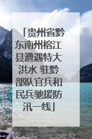 贵州省黔东南州榕江县遭遇特大洪水 驻黔部队官兵和民兵驰援防汛一线