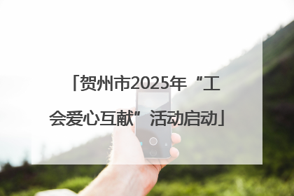 贺州市2025年“工会爱心互献”活动启动