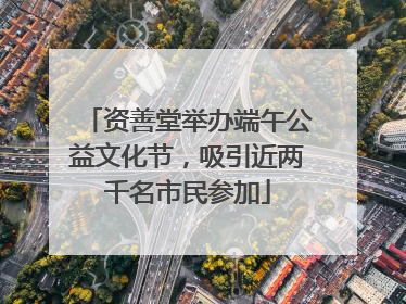 资善堂举办端午公益文化节，吸引近两千名市民参加