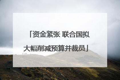 资金紧张 联合国拟大幅削减预算并裁员