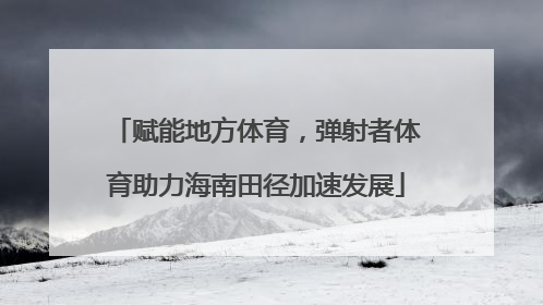 赋能地方体育，弹射者体育助力海南田径加速发展