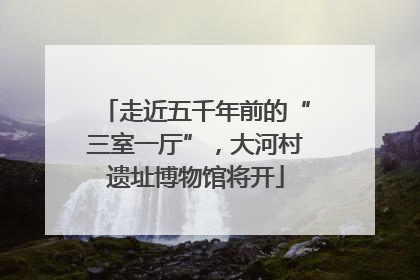 走近五千年前的“三室一厅”，大河村遗址博物馆将开