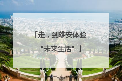 走，到雄安体验“未来生活”