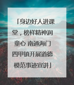 身边好人进课堂，榜样精神润童心 南通海门四甲镇开展道德模范事迹宣讲
