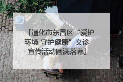 通化市东昌区“爱护环境 守护健康”义诊宣传活动圆满落幕