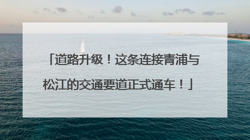 道路升级！这条连接青浦与松江的交通要道正式通车！