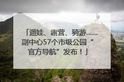 遛娃、露营、骑游……副中心57个市级公园“官方导航”发布！