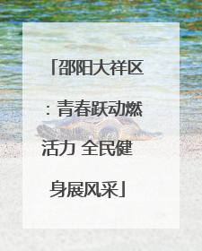 邵阳大祥区：青春跃动燃活力 全民健身展风采