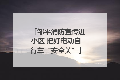 邹平消防宣传进小区 把好电动自行车“安全关”