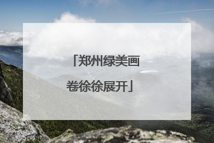 郑州绿美画卷徐徐展开
