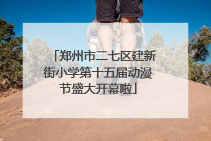 郑州市二七区建新街小学第十五届动漫节盛大开幕啦