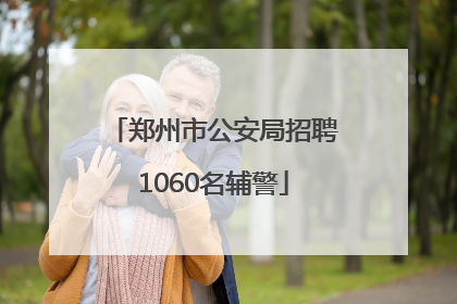 郑州市公安局招聘1060名辅警
