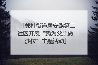 郭杜街道居安路第二社区开展“我为父亲做沙拉”主题活动